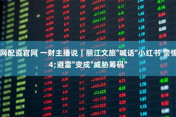 牛米网配资官网 一财主播说|丽江文旅"喊话"小红书 警惕"避雷"变成"威胁筹码"