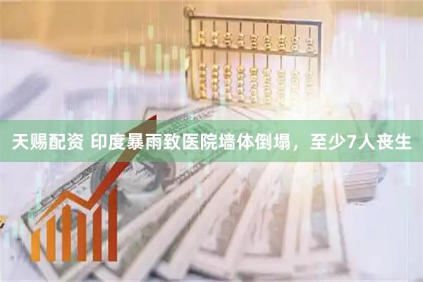 天赐配资 印度暴雨致医院墙体倒塌，至少7人丧生