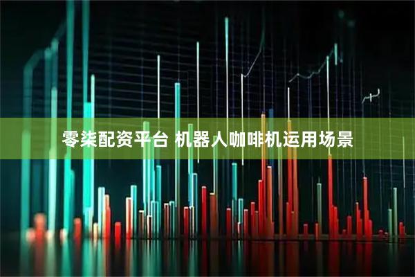 零柒配资平台 机器人咖啡机运用场景