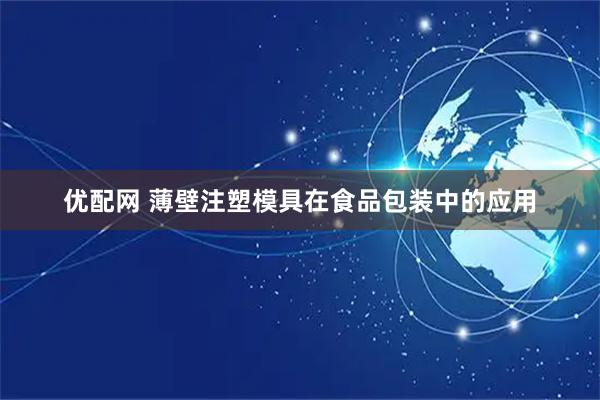 优配网 薄壁注塑模具在食品包装中的应用