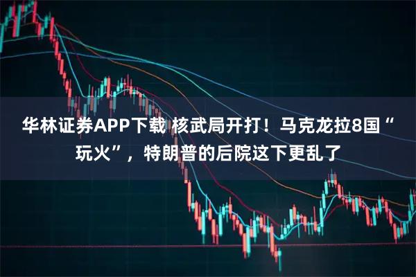 华林证券APP下载 核武局开打！马克龙拉8国“玩火”，特朗普的后院这下更乱了