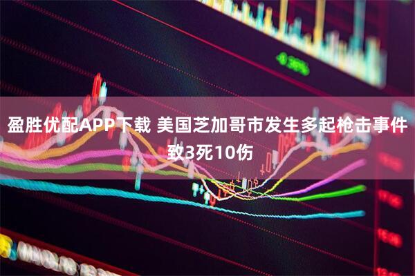 盈胜优配APP下载 美国芝加哥市发生多起枪击事件 致3死10伤
