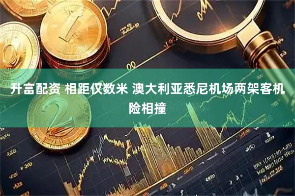 升富配资 相距仅数米 澳大利亚悉尼机场两架客机险相撞